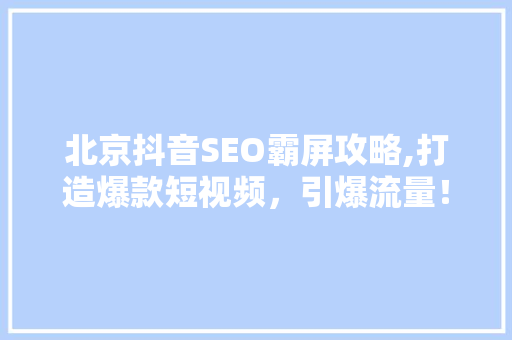 北京抖音SEO霸屏攻略,打造爆款短视频，引爆流量！