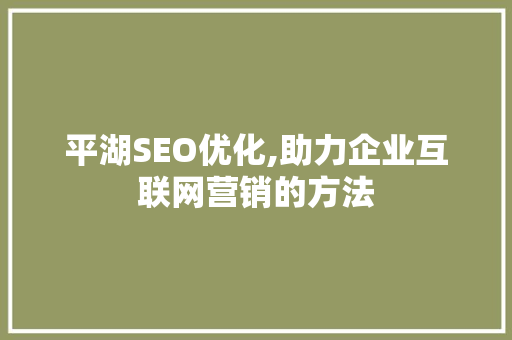 平湖SEO优化,助力企业互联网营销的方法