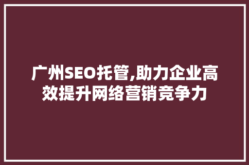 广州SEO托管,助力企业高效提升网络营销竞争力