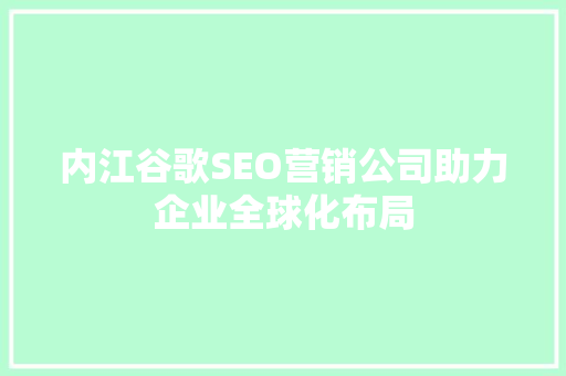 内江谷歌SEO营销公司助力企业全球化布局  第1张