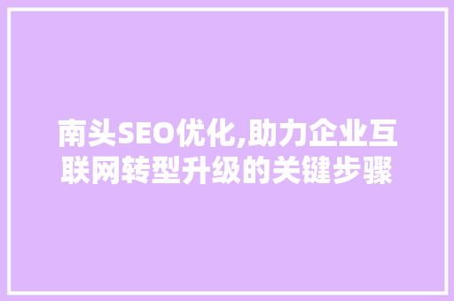 南头SEO优化,助力企业互联网转型升级的关键步骤