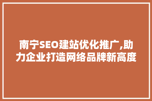南宁SEO建站优化推广,助力企业打造网络品牌新高度