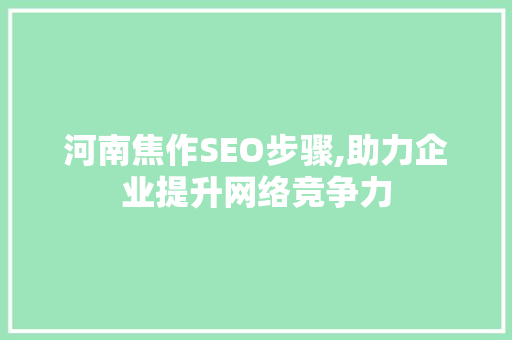 河南焦作SEO步骤,助力企业提升网络竞争力