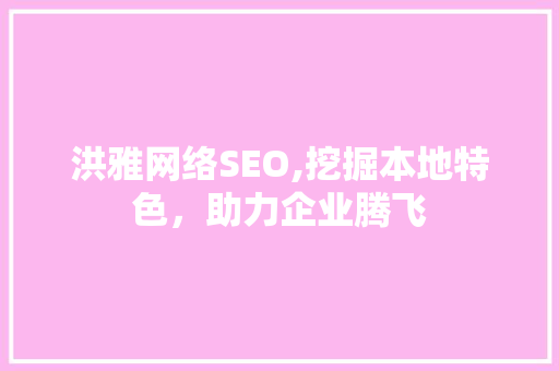 洪雅网络SEO,挖掘本地特色，助力企业腾飞