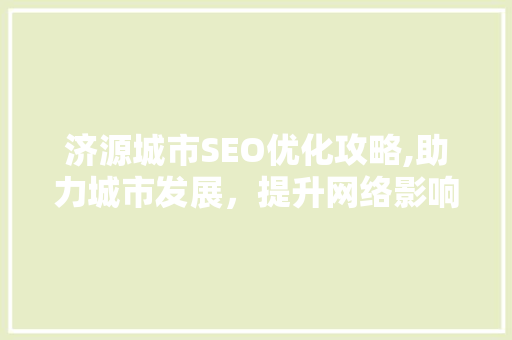 济源城市SEO优化攻略,助力城市发展，提升网络影响力