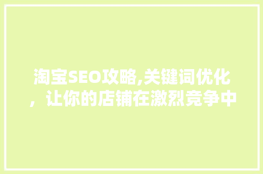 淘宝SEO攻略,关键词优化，让你的店铺在激烈竞争中脱颖而出