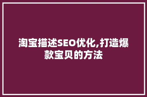 淘宝描述SEO优化,打造爆款宝贝的方法