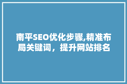 南平SEO优化步骤,精准布局关键词，提升网站排名