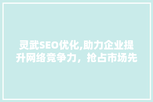 灵武SEO优化,助力企业提升网络竞争力，抢占市场先机