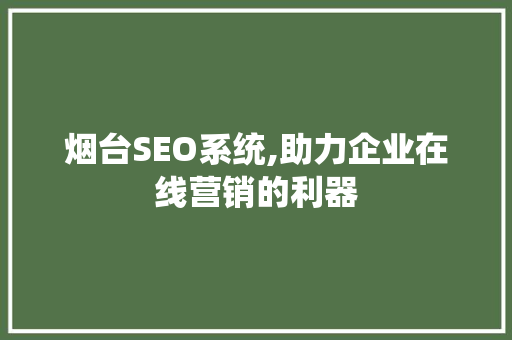 烟台SEO系统,助力企业在线营销的利器