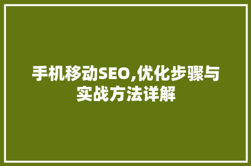 手机移动SEO,优化步骤与实战方法详解