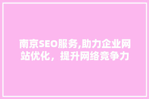 南京SEO服务,助力企业网站优化，提升网络竞争力