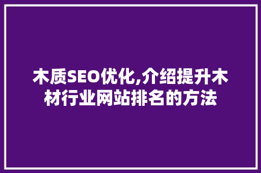 木质SEO优化,介绍提升木材行业网站排名的方法