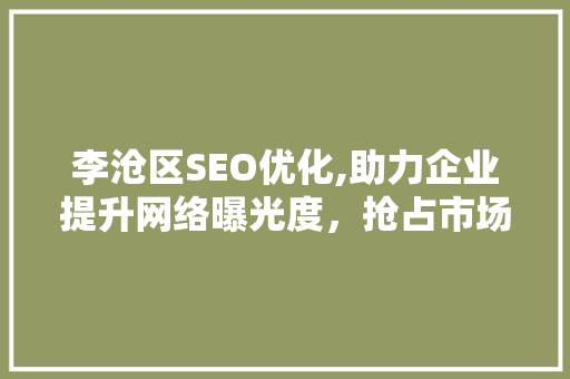 李沧区SEO优化,助力企业提升网络曝光度，抢占市场先机