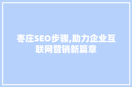 枣庄SEO步骤,助力企业互联网营销新篇章