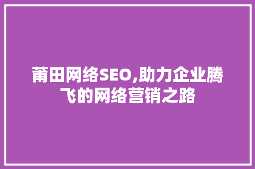莆田网络SEO,助力企业腾飞的网络营销之路