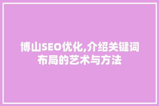 博山SEO优化,介绍关键词布局的艺术与方法