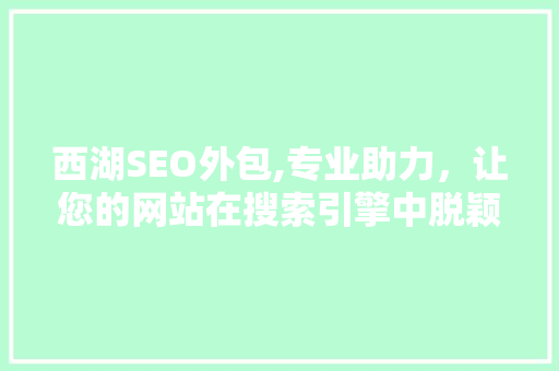 西湖SEO外包,专业助力，让您的网站在搜索引擎中脱颖而出