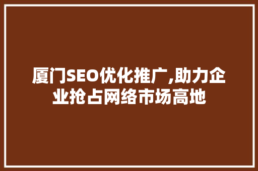 厦门SEO优化推广,助力企业抢占网络市场高地
