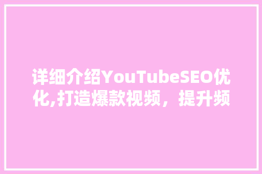 详细介绍YouTubeSEO优化,打造爆款视频，提升频道影响力
