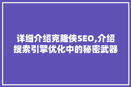 详细介绍克隆侠SEO,介绍搜索引擎优化中的秘密武器