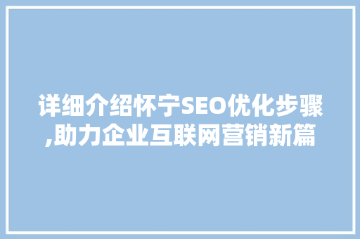 详细介绍怀宁SEO优化步骤,助力企业互联网营销新篇章