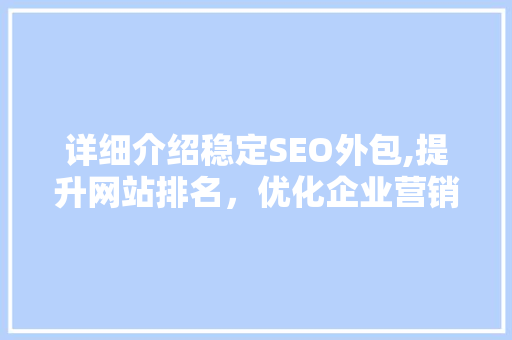 详细介绍稳定SEO外包,提升网站排名，优化企业营销步骤