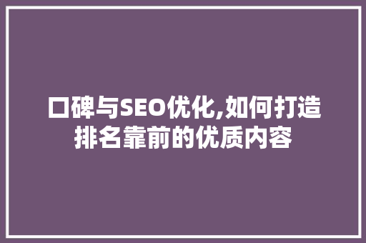 口碑与SEO优化,如何打造排名靠前的优质内容  第1张