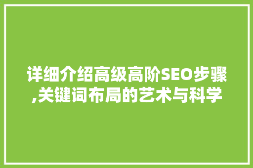 详细介绍高级高阶SEO步骤,关键词布局的艺术与科学