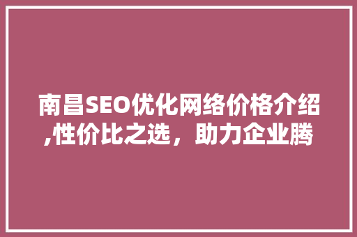 南昌SEO优化网络价格介绍,性价比之选，助力企业腾飞