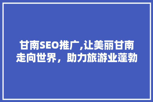 甘南SEO推广,让美丽甘南走向世界，助力旅游业蓬勃发展