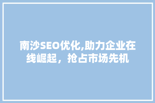 南沙SEO优化,助力企业在线崛起，抢占市场先机
