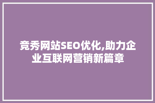 竞秀网站SEO优化,助力企业互联网营销新篇章