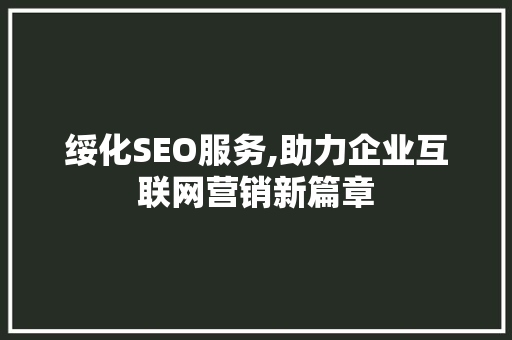绥化SEO服务,助力企业互联网营销新篇章