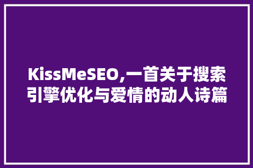 KissMeSEO,一首关于搜索引擎优化与爱情的动人诗篇