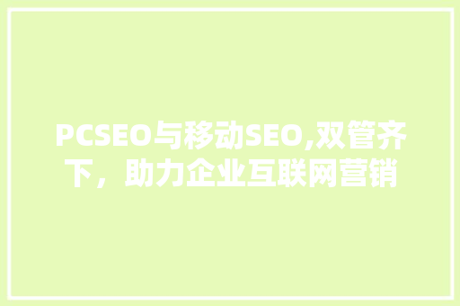 PCSEO与移动SEO,双管齐下，助力企业互联网营销
