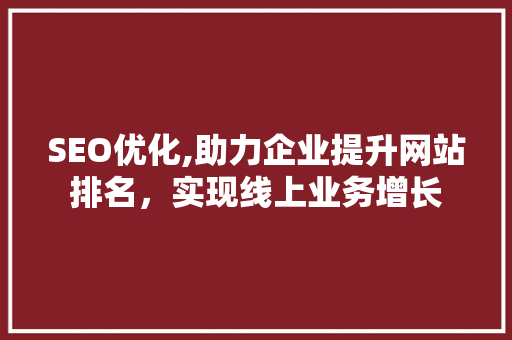 SEO优化,助力企业提升网站排名，实现线上业务增长