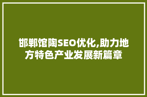 邯郸馆陶SEO优化,助力地方特色产业发展新篇章