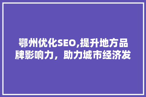 鄂州优化SEO,提升地方品牌影响力，助力城市经济发展