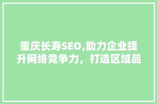 重庆长寿SEO,助力企业提升网络竞争力，打造区域品牌新名片