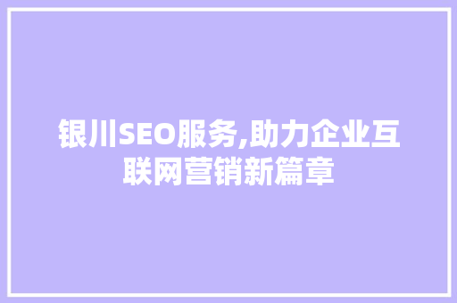 银川SEO服务,助力企业互联网营销新篇章