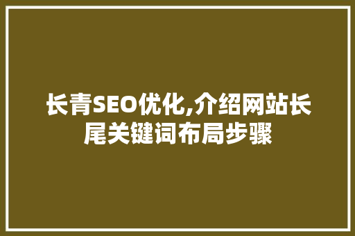 长青SEO优化,介绍网站长尾关键词布局步骤