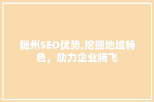随州SEO优势,挖掘地域特色，助力企业腾飞