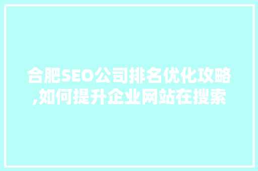合肥SEO公司排名优化攻略,如何提升企业网站在搜索引擎中的排名