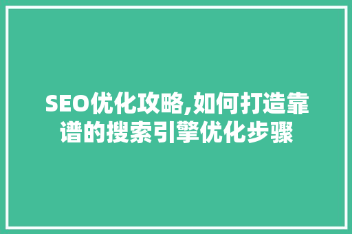 SEO优化攻略,如何打造靠谱的搜索引擎优化步骤