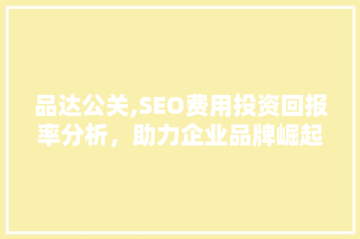 品达公关,SEO费用投资回报率分析，助力企业品牌崛起  第1张