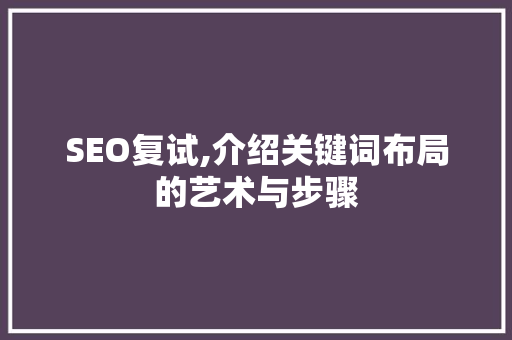 SEO复试,介绍关键词布局的艺术与步骤