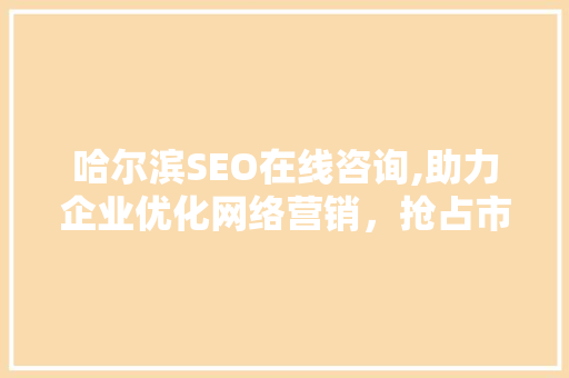 哈尔滨SEO在线咨询,助力企业优化网络营销，抢占市场先机