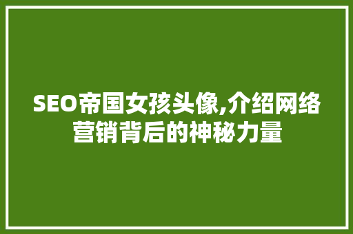SEO帝国女孩头像,介绍网络营销背后的神秘力量