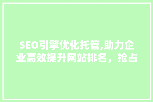 SEO引擎优化托管,助力企业高效提升网站排名，抢占互联网市场先机